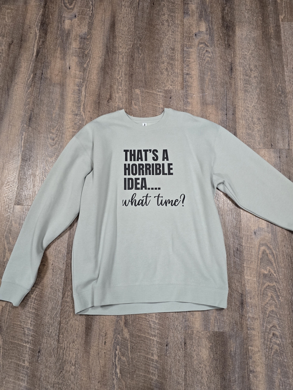 Sage Crewneck Sweatshirt with 'That's A Horrible Idea... what time?' Print